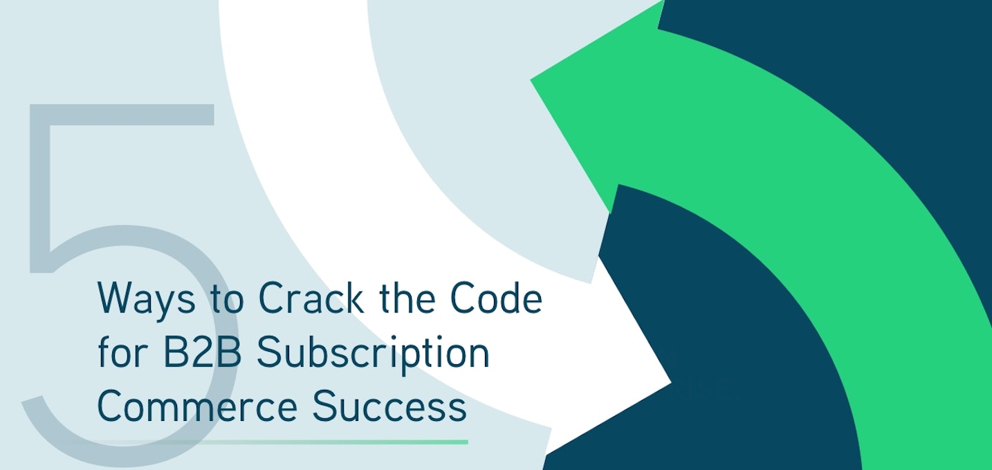 5 Ways to Crack the Code for B2 B Subscription Commerce Success Blog